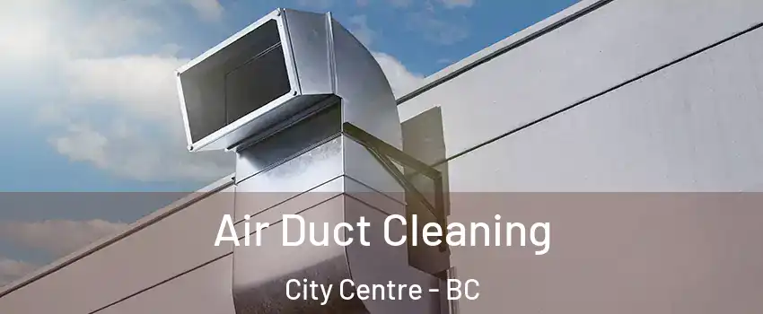  Air Duct Cleaning City Centre - BC