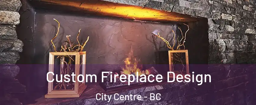  Custom Fireplace Design City Centre - BC