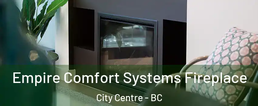  Empire Comfort Systems Fireplace City Centre - BC