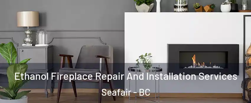  Ethanol Fireplace Repair And Installation Services Seafair - BC