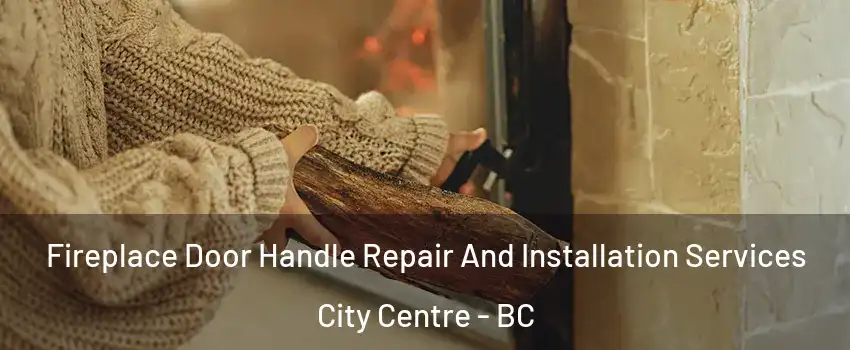  Fireplace Door Handle Repair And Installation Services City Centre - BC
