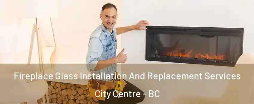  Fireplace Glass Installation And Replacement Services City Centre - BC