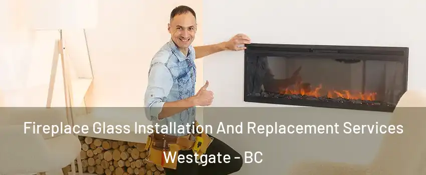  Fireplace Glass Installation And Replacement Services Westgate - BC