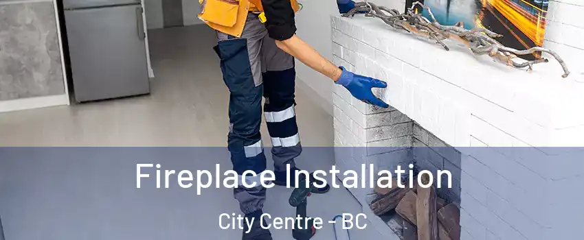  Fireplace Installation City Centre - BC