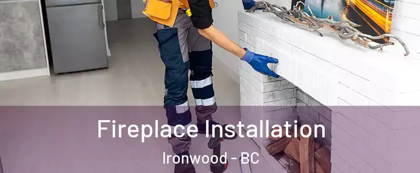  Fireplace Installation Ironwood - BC