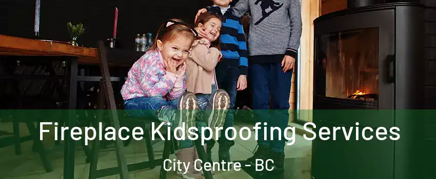  Fireplace Kidsproofing Services City Centre - BC