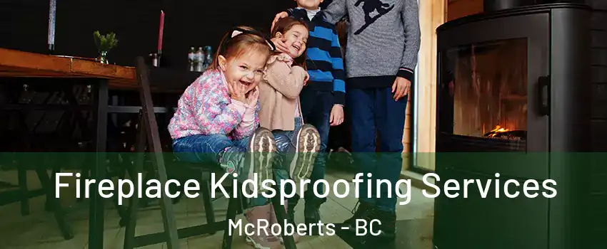  Fireplace Kidsproofing Services McRoberts - BC