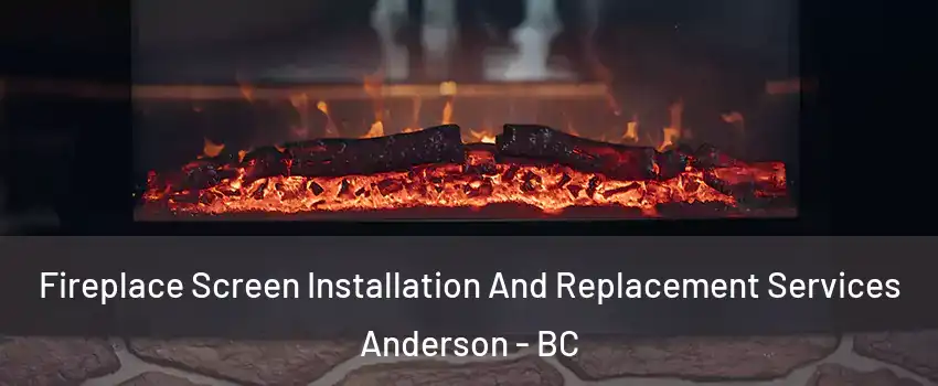  Fireplace Screen Installation And Replacement Services Anderson - BC