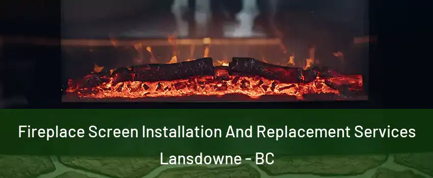  Fireplace Screen Installation And Replacement Services Lansdowne - BC