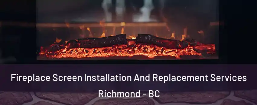  Fireplace Screen Installation And Replacement Services Richmond - BC