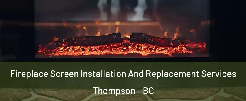  Fireplace Screen Installation And Replacement Services Thompson - BC