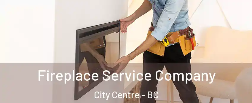 Fireplace Service Company City Centre - BC
