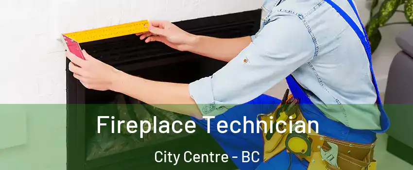 Fireplace Technician City Centre - BC