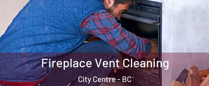  Fireplace Vent Cleaning City Centre - BC