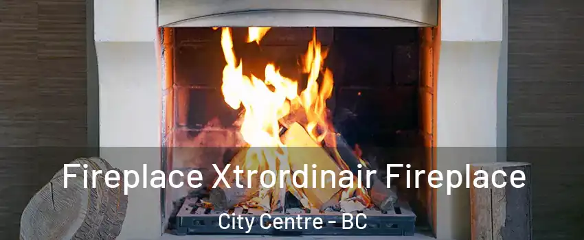  Fireplace Xtrordinair Fireplace City Centre - BC