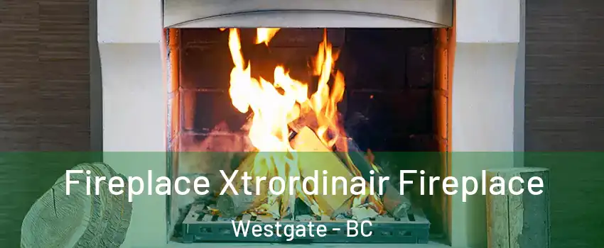  Fireplace Xtrordinair Fireplace Westgate - BC