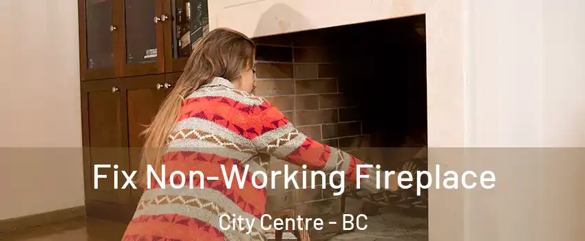  Fix Non-Working Fireplace City Centre - BC