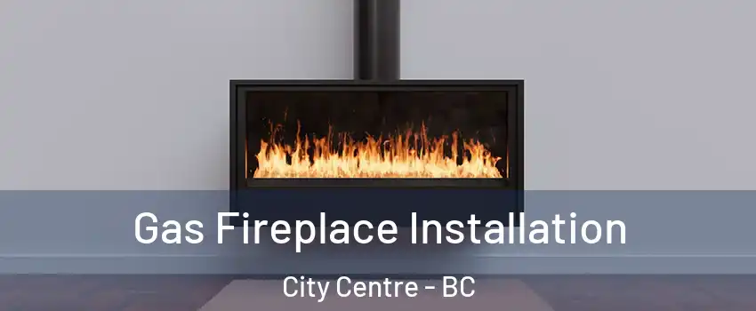  Gas Fireplace Installation City Centre - BC