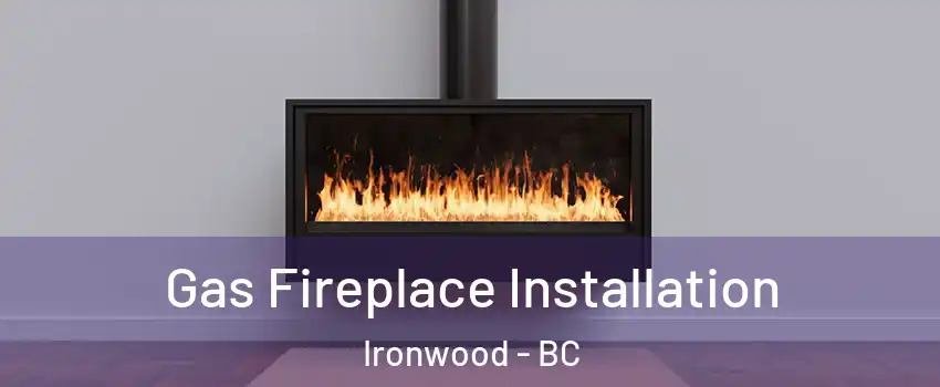  Gas Fireplace Installation Ironwood - BC