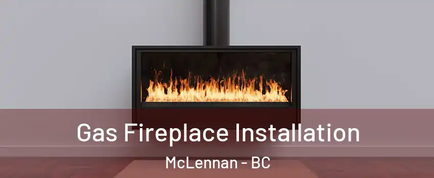  Gas Fireplace Installation McLennan - BC