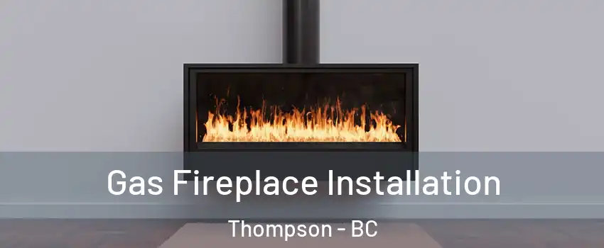  Gas Fireplace Installation Thompson - BC