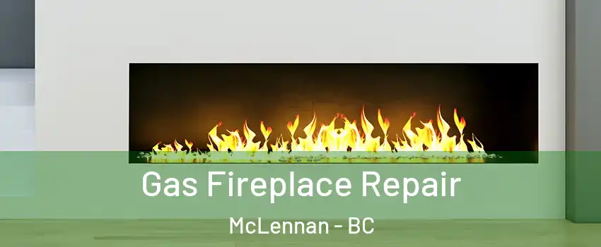  Gas Fireplace Repair McLennan - BC