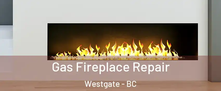  Gas Fireplace Repair Westgate - BC