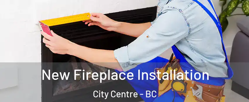  New Fireplace Installation City Centre - BC