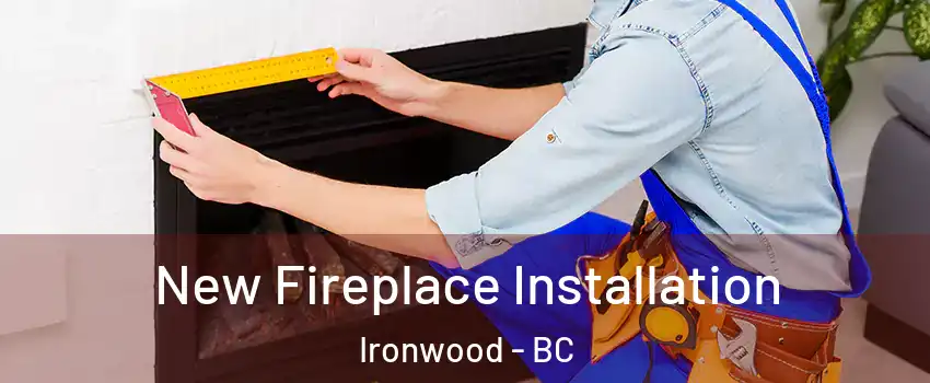  New Fireplace Installation Ironwood - BC