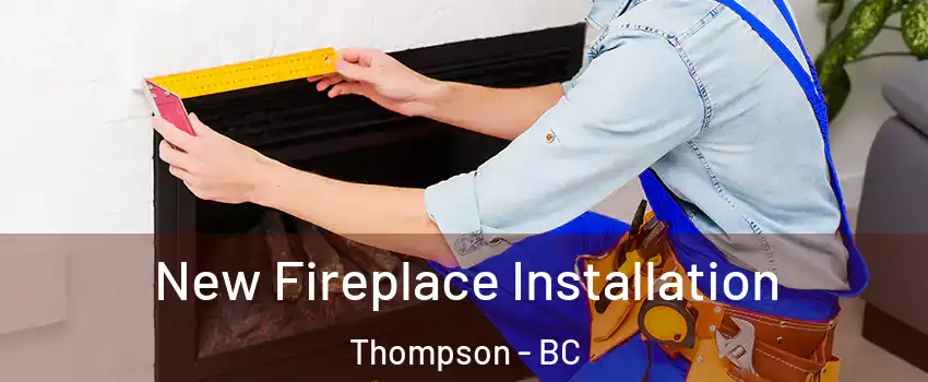  New Fireplace Installation Thompson - BC