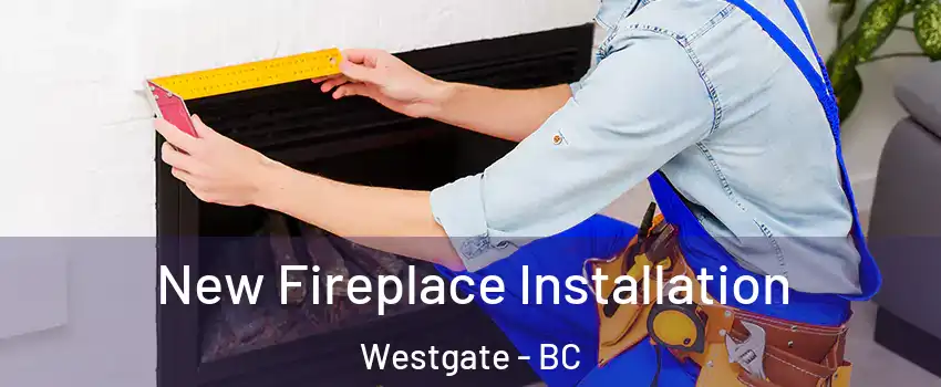  New Fireplace Installation Westgate - BC