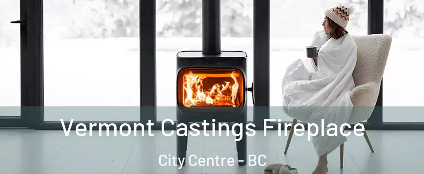  Vermont Castings Fireplace City Centre - BC