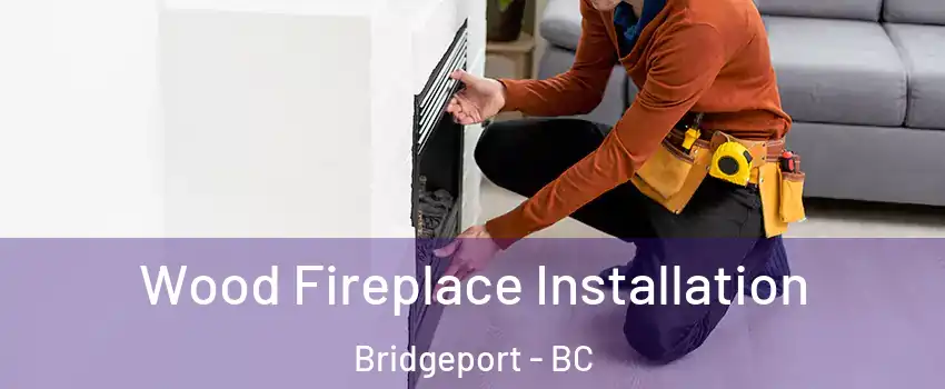  Wood Fireplace Installation Bridgeport - BC