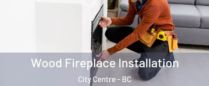  Wood Fireplace Installation City Centre - BC