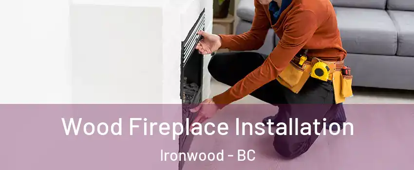  Wood Fireplace Installation Ironwood - BC