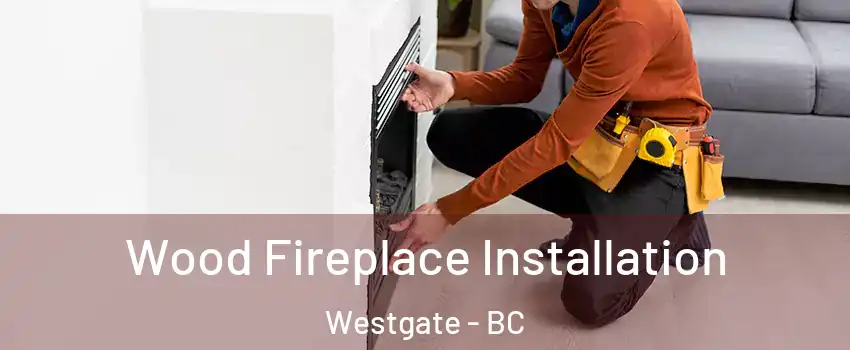  Wood Fireplace Installation Westgate - BC