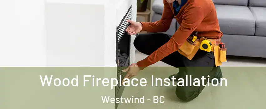  Wood Fireplace Installation Westwind - BC