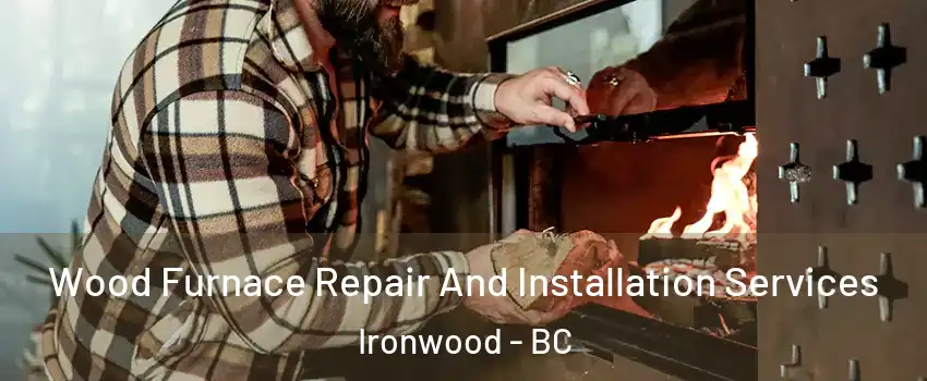 Wood Furnace Repair And Installation Services Ironwood - BC