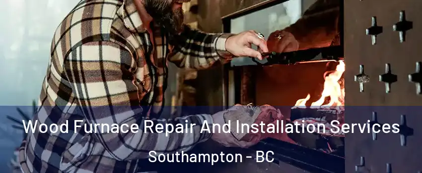  Wood Furnace Repair And Installation Services Southampton - BC