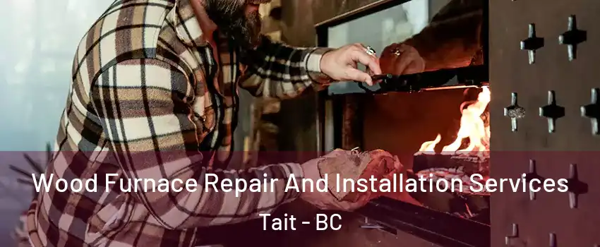  Wood Furnace Repair And Installation Services Tait - BC
